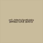 Maybe Not