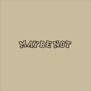 Maybe Not