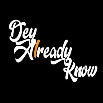 Dey Already Know