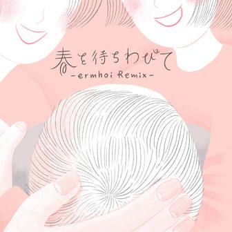 春を待ちわびて -ermhoi Remix-
