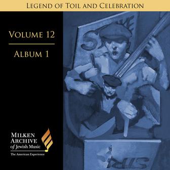 Milken Archive Digital Volume 12, Album 1: Legend of Toil and Celebration - Songs of Solidarity, Social Awareness, and Yiddish Americana