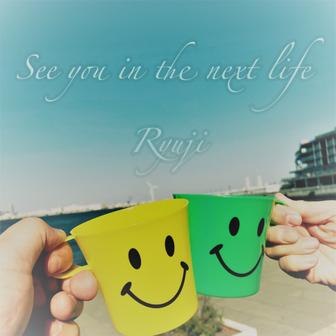 See you in the next life