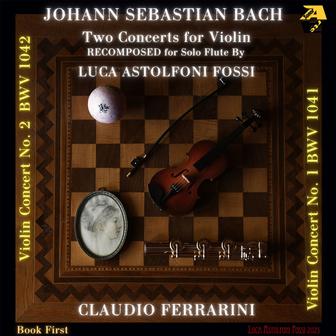 Johann Sebastian Bach: Two Concerts for Violin (Recomposed for Solo Flute by Luca Astolfoni Fossi)