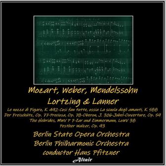 Mozart, Weber, Mendelssohn, Lortzing & Lanner: Le nozze di Figaro, K. 492-Cosi fan tutte, ossia La scuola degli amanti, K. 588-Der Freischütz, OP. 77-Preciosa, OP. 78-Oberon, J. 306-Jubel-Ouverture, OP. 59-The Hebrides, Mwv P 7-Zar und Zimmermann, LoWV 38