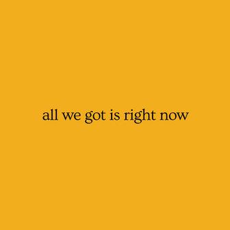 all we got is right now
