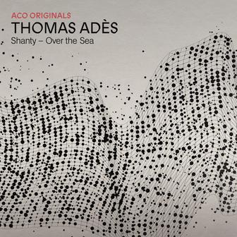 ACO Originals - Thomas Adès: Shanty – Over the Sea