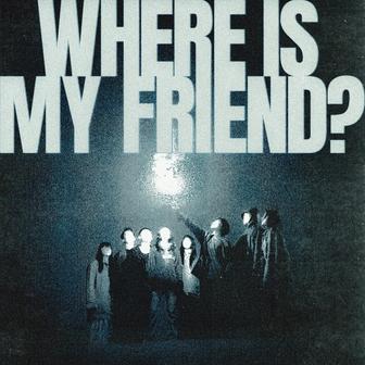 WHERE IS MY FRIEND?