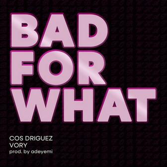 Bad For What