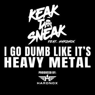 I GO DUMB LIKE IT'S HEAVY METAL