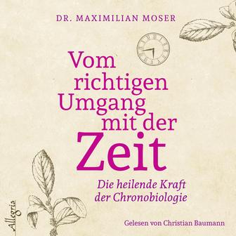 Vom richtigen Umgang mit der Zeit (Die heilende Kraft der Chronobiologie)