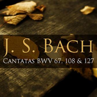 Bach: Cantatas BWV 67, 108 & 127